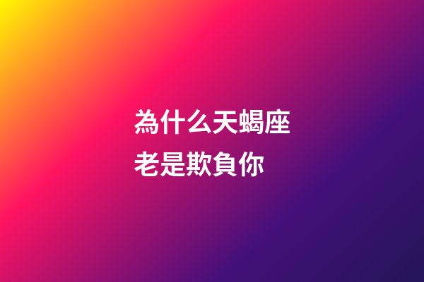 為什么天蝎座老是欺負你-第1張-星座運勢-玄機派