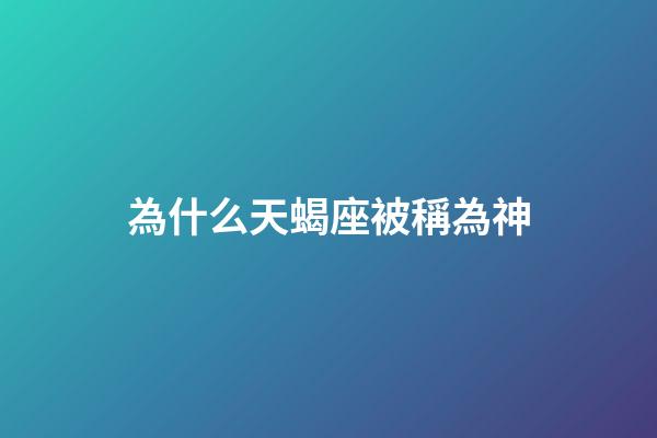 為什么天蝎座被稱為神-第1張-星座運勢-玄機派