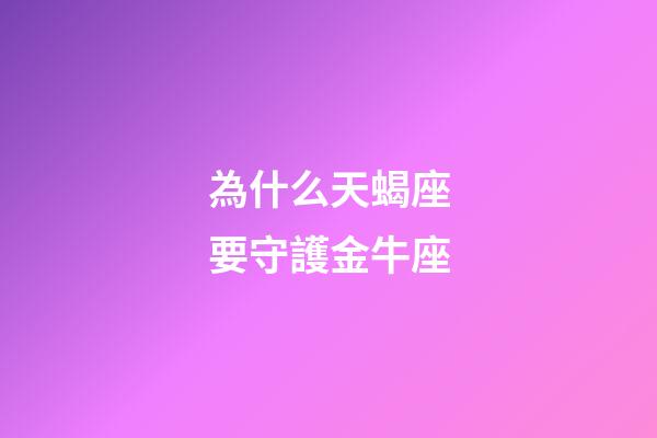 為什么天蝎座要守護金牛座-第1張-星座運勢-玄機派