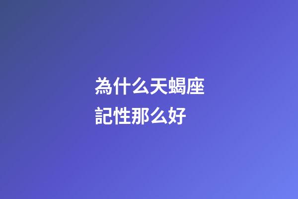 為什么天蝎座記性那么好-第1張-星座運勢-玄機派