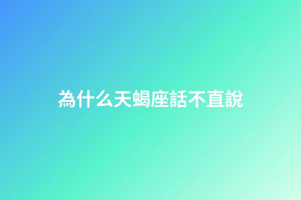 為什么天蝎座話不直說-第1張-星座運勢-玄機派
