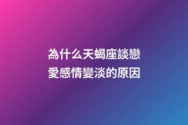 為什么天蝎座談戀愛感情變淡的原因-第1張-星座運勢-玄機派