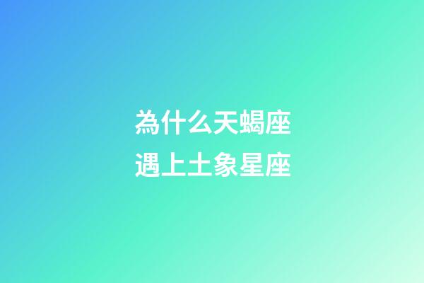 為什么天蝎座遇上土象星座-第1張-星座運(yùn)勢-玄機(jī)派