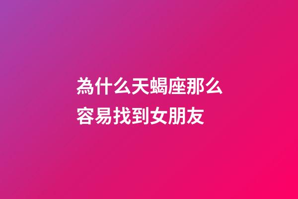 為什么天蝎座那么容易找到女朋友-第1張-星座運勢-玄機派