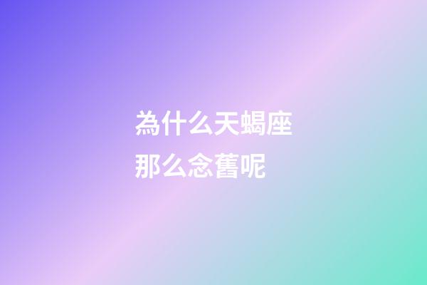 為什么天蝎座那么念舊呢-第1張-星座運勢-玄機派