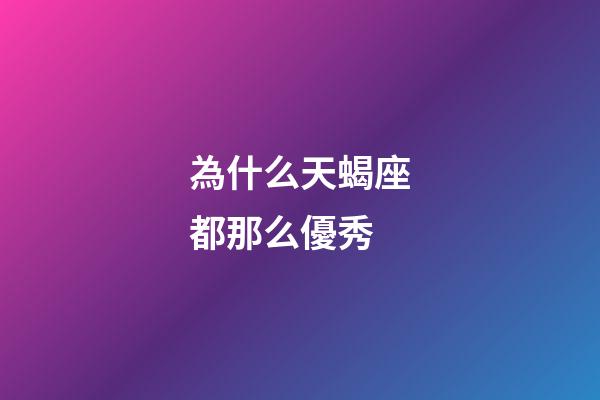 為什么天蝎座都那么優秀-第1張-星座運勢-玄機派