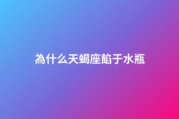 為什么天蝎座餡于水瓶-第1張-星座運勢-玄機派