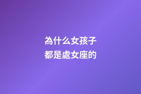 為什么女孩子都是處女座的-第1張-星座運勢-玄機派