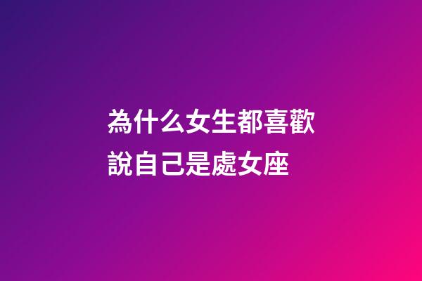 為什么女生都喜歡說自己是處女座-第1張-星座運勢-玄機派