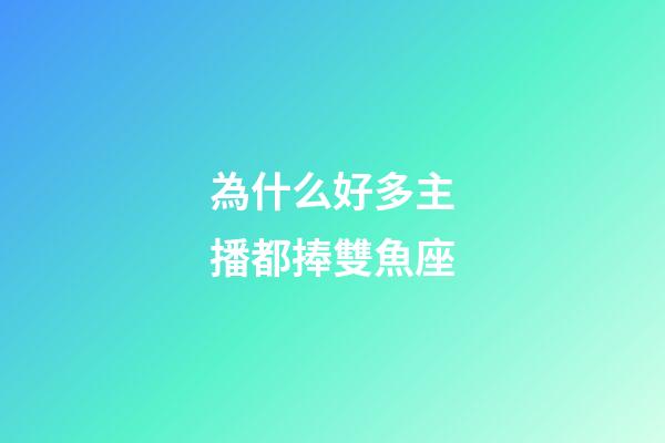 為什么好多主播都捧雙魚座-第1張-星座運勢-玄機派