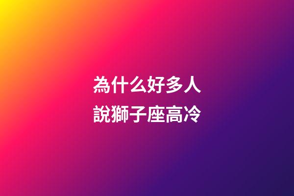 為什么好多人說獅子座高冷-第1張-星座運勢-玄機派
