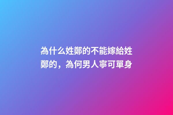 為什么姓鄭的不能嫁給姓鄭的，為何男人寧可單身