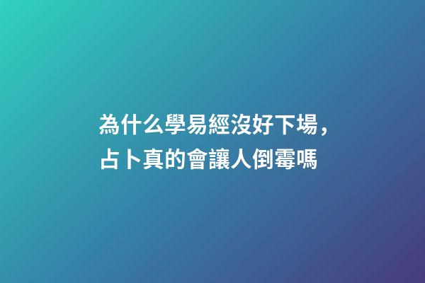 為什么學易經沒好下場，占卜真的會讓人倒霉嗎