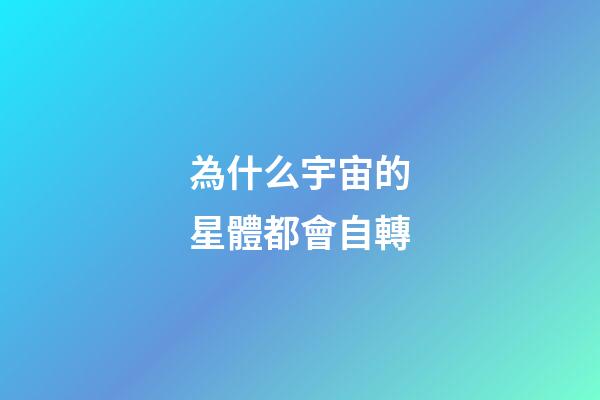 為什么宇宙的星體都會自轉-第1張-星座運勢-玄機派