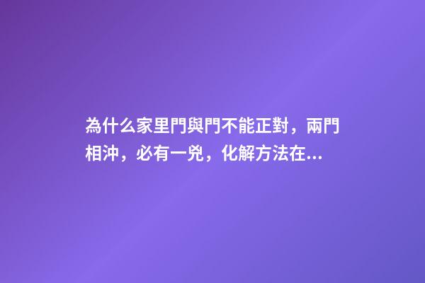為什么家里門與門不能正對，兩門相沖，必有一兇，化解方法在這里