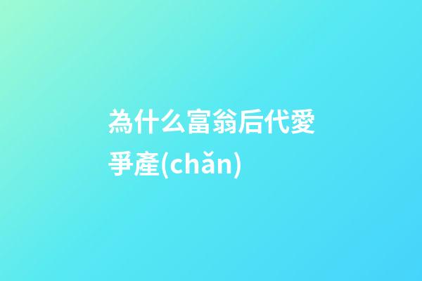 為什么富翁后代愛爭產(chǎn)