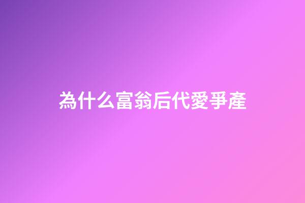 為什么富翁后代愛爭產