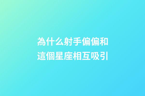 為什么射手偏偏和這個星座相互吸引-第1張-星座運勢-玄機派