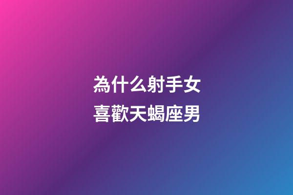 為什么射手女喜歡天蝎座男-第1張-星座運(yùn)勢(shì)-玄機(jī)派
