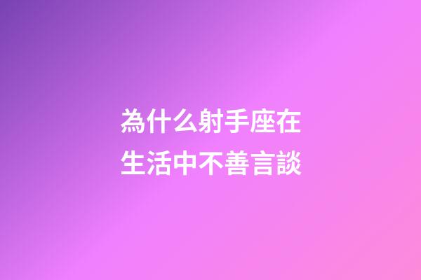 為什么射手座在生活中不善言談-第1張-星座運勢-玄機派