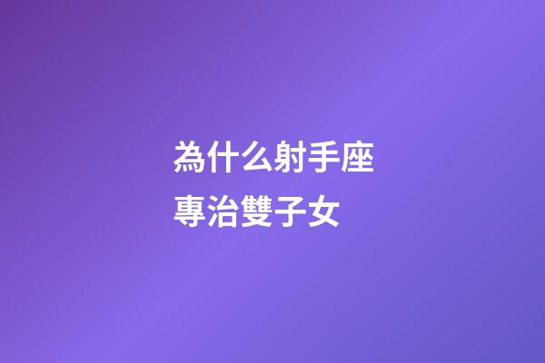 為什么射手座專治雙子女-第1張-星座運(yùn)勢-玄機(jī)派