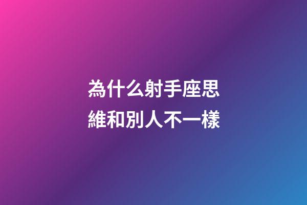 為什么射手座思維和別人不一樣-第1張-星座運勢-玄機派