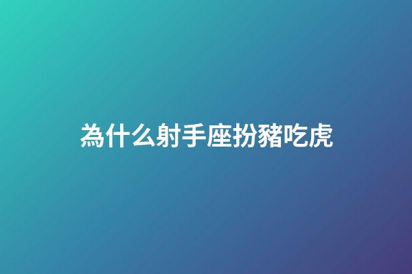 為什么射手座扮豬吃虎-第1張-星座運(yùn)勢(shì)-玄機(jī)派