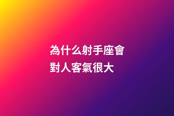 為什么射手座會對人客氣很大-第1張-星座運(yùn)勢-玄機(jī)派