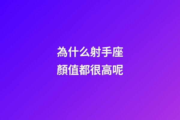 為什么射手座顏值都很高呢-第1張-星座運勢-玄機派