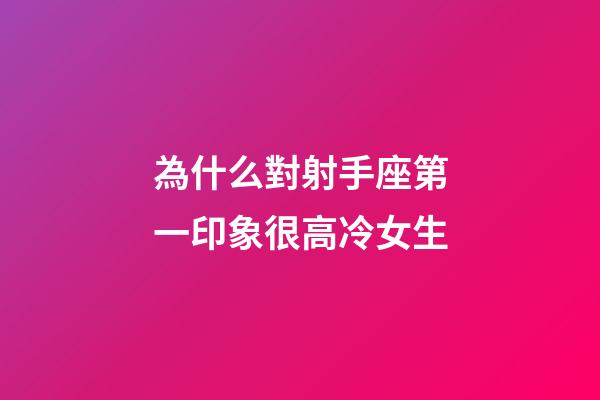 為什么對射手座第一印象很高冷女生-第1張-星座運(yùn)勢-玄機(jī)派