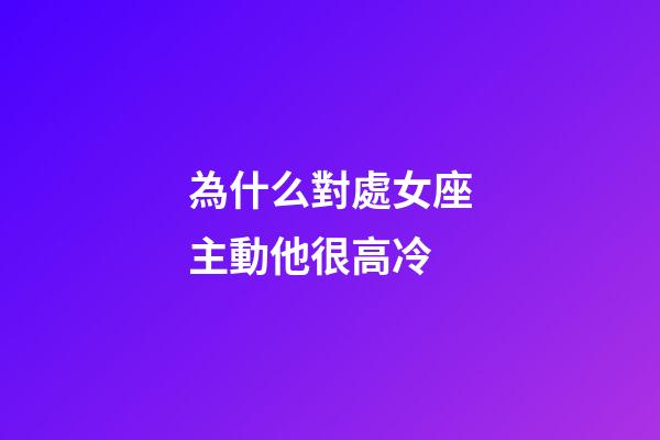 為什么對處女座主動他很高冷-第1張-星座運勢-玄機派
