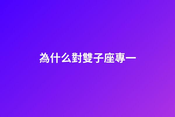 為什么對雙子座專一-第1張-星座運勢-玄機派