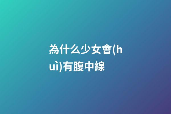 為什么少女會(huì)有腹中線