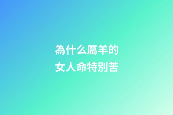 為什么屬羊的女人命特別苦(老祖宗：“男怕屬雞，女怕屬羊”，為何這樣說？有什么道理嗎？)-第1張-觀點-玄機派