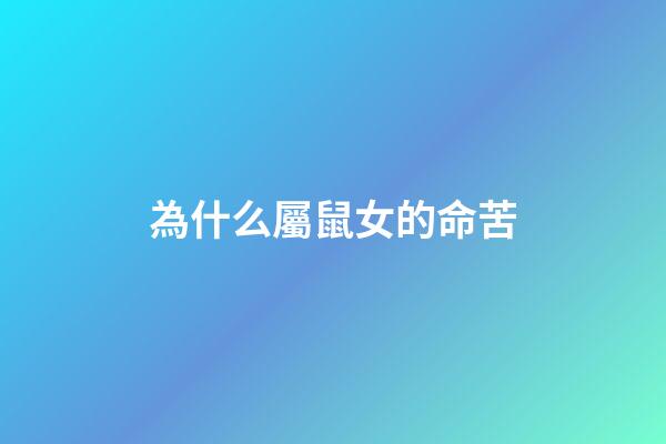 為什么屬鼠女的命苦(生來苦命的生肖女!再難也要善待自己!)-第1張-觀點-玄機派