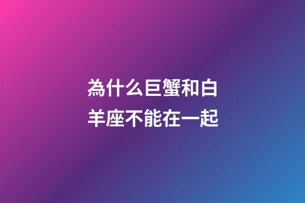 為什么巨蟹和白羊座不能在一起-第1張-星座運勢-玄機派