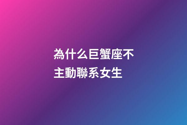 為什么巨蟹座不主動聯系女生-第1張-星座運勢-玄機派