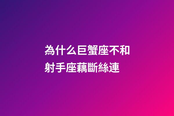 為什么巨蟹座不和射手座藕斷絲連
