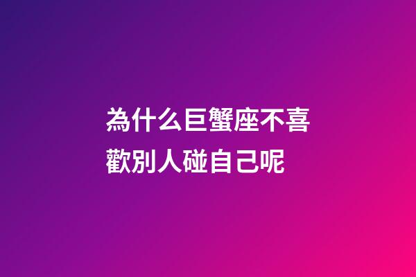 為什么巨蟹座不喜歡別人碰自己呢-第1張-星座運(yùn)勢(shì)-玄機(jī)派