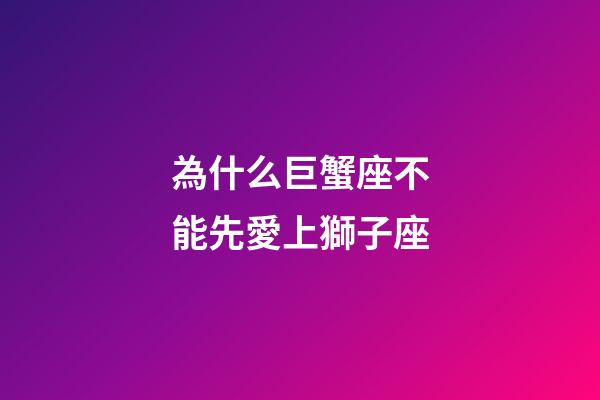 為什么巨蟹座不能先愛上獅子座-第1張-星座運勢-玄機派
