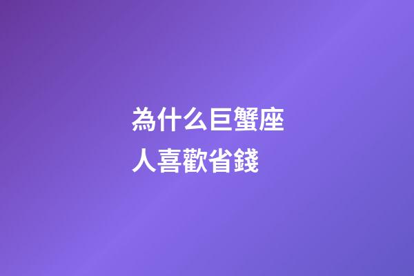 為什么巨蟹座人喜歡省錢-第1張-星座運勢-玄機派