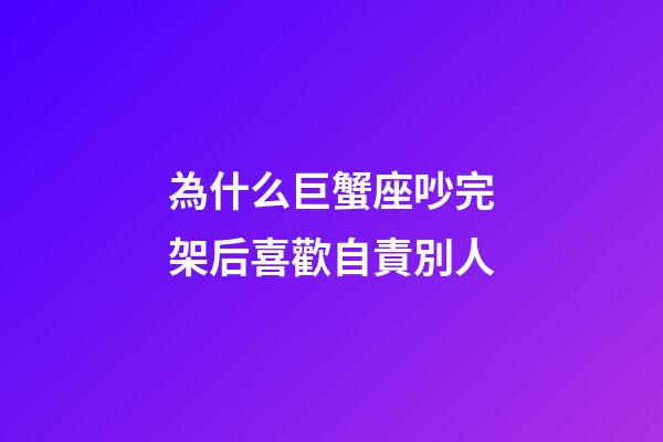為什么巨蟹座吵完架后喜歡自責別人-第1張-星座運勢-玄機派