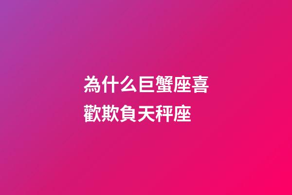 為什么巨蟹座喜歡欺負天秤座-第1張-星座運勢-玄機派