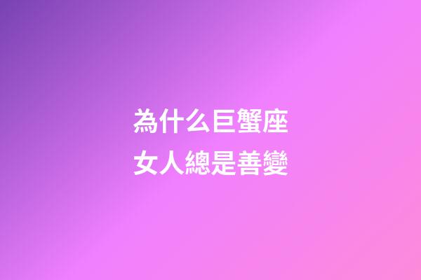 為什么巨蟹座女人總是善變-第1張-星座運勢-玄機派