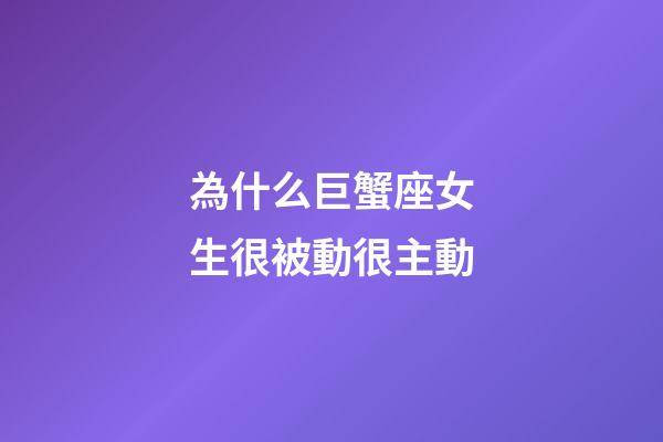 為什么巨蟹座女生很被動很主動-第1張-星座運勢-玄機派