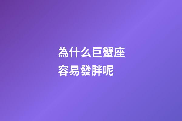 為什么巨蟹座容易發胖呢-第1張-星座運勢-玄機派