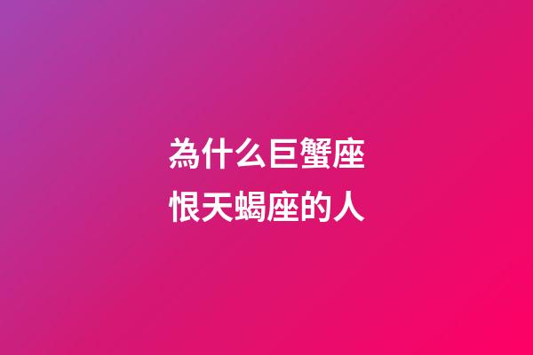 為什么巨蟹座恨天蝎座的人-第1張-星座運(yùn)勢-玄機(jī)派