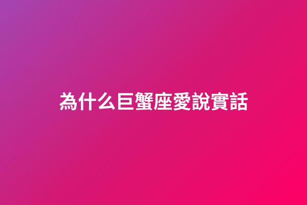 為什么巨蟹座愛說實話-第1張-星座運勢-玄機派