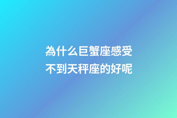 為什么巨蟹座感受不到天秤座的好呢-第1張-星座運(yùn)勢(shì)-玄機(jī)派