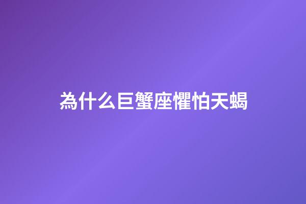 為什么巨蟹座懼怕天蝎-第1張-星座運勢-玄機派